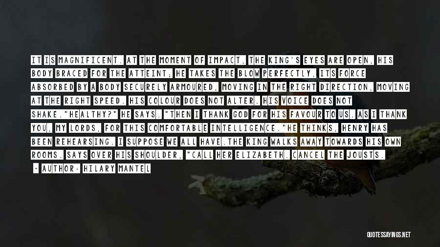 Hilary Mantel Quotes: It Is Magnificent. At The Moment Of Impact, The King's Eyes Are Open, His Body Braced For The Atteint; He