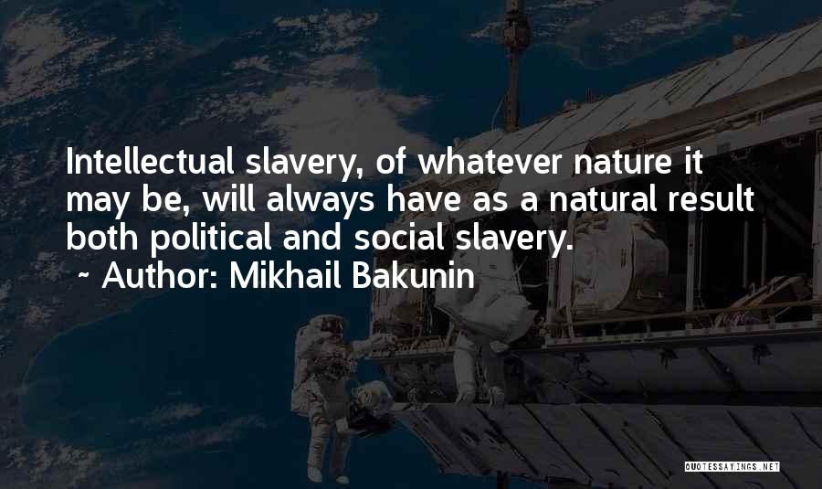 Mikhail Bakunin Quotes: Intellectual Slavery, Of Whatever Nature It May Be, Will Always Have As A Natural Result Both Political And Social Slavery.