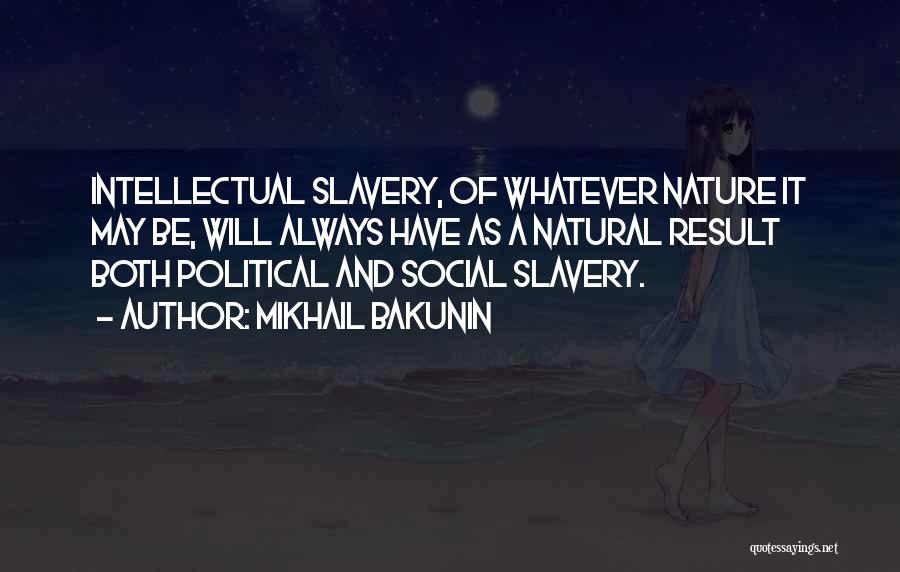 Mikhail Bakunin Quotes: Intellectual Slavery, Of Whatever Nature It May Be, Will Always Have As A Natural Result Both Political And Social Slavery.