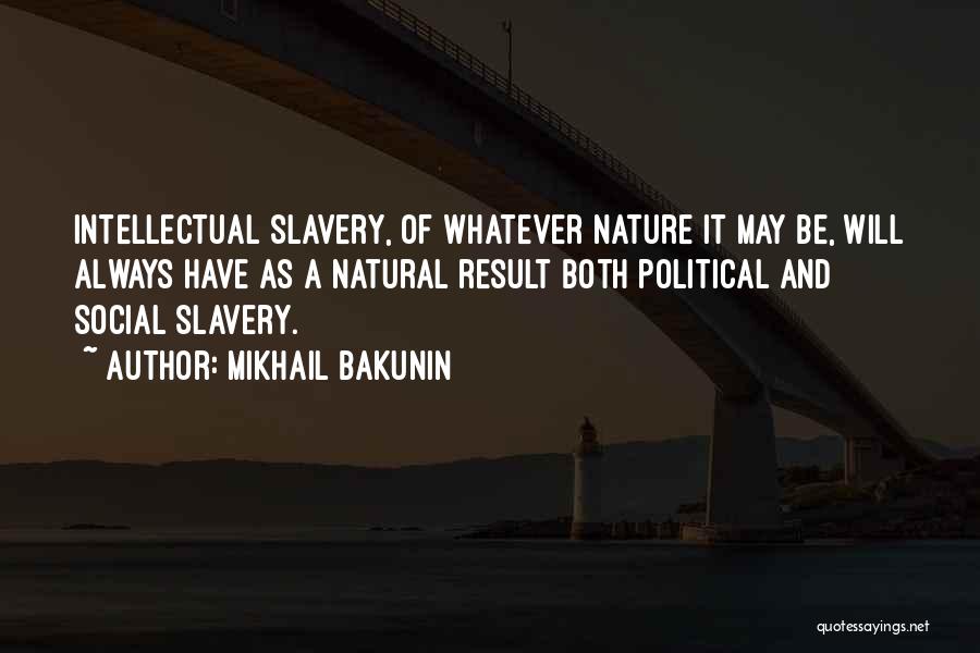 Mikhail Bakunin Quotes: Intellectual Slavery, Of Whatever Nature It May Be, Will Always Have As A Natural Result Both Political And Social Slavery.