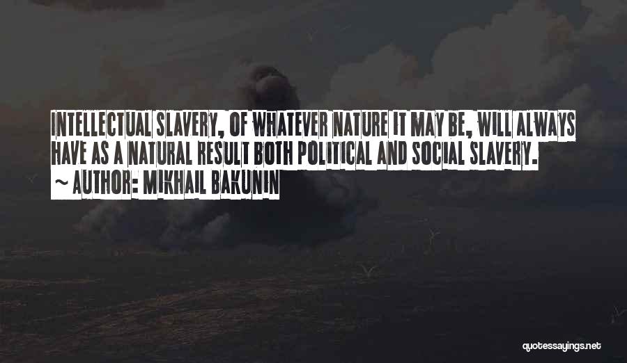 Mikhail Bakunin Quotes: Intellectual Slavery, Of Whatever Nature It May Be, Will Always Have As A Natural Result Both Political And Social Slavery.