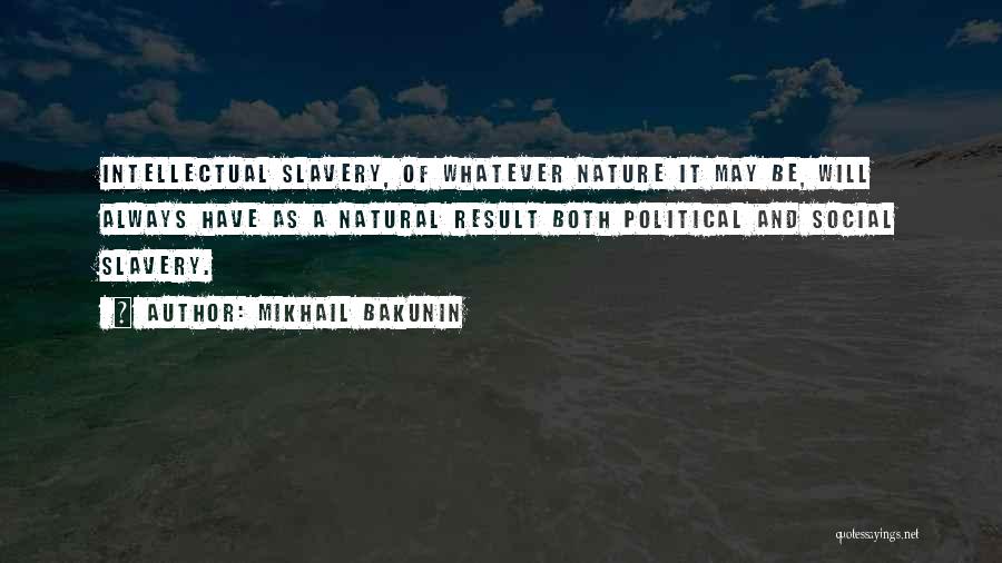 Mikhail Bakunin Quotes: Intellectual Slavery, Of Whatever Nature It May Be, Will Always Have As A Natural Result Both Political And Social Slavery.