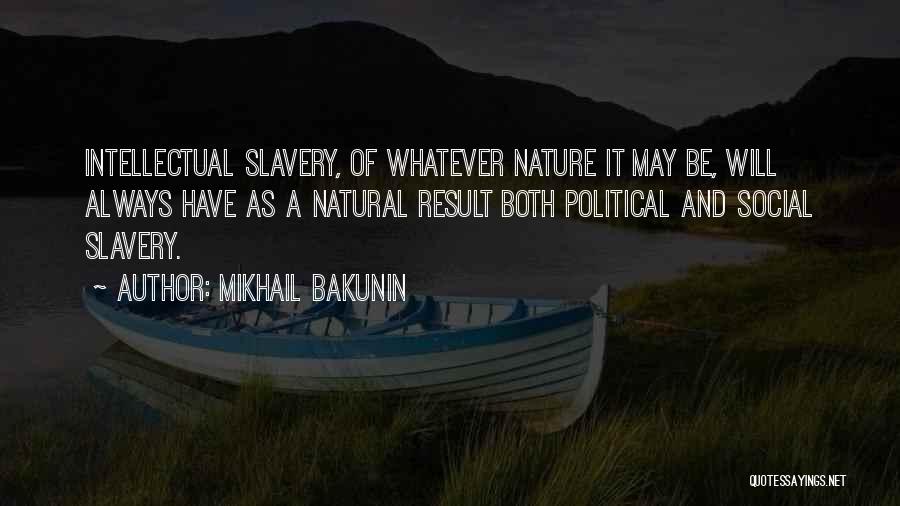 Mikhail Bakunin Quotes: Intellectual Slavery, Of Whatever Nature It May Be, Will Always Have As A Natural Result Both Political And Social Slavery.