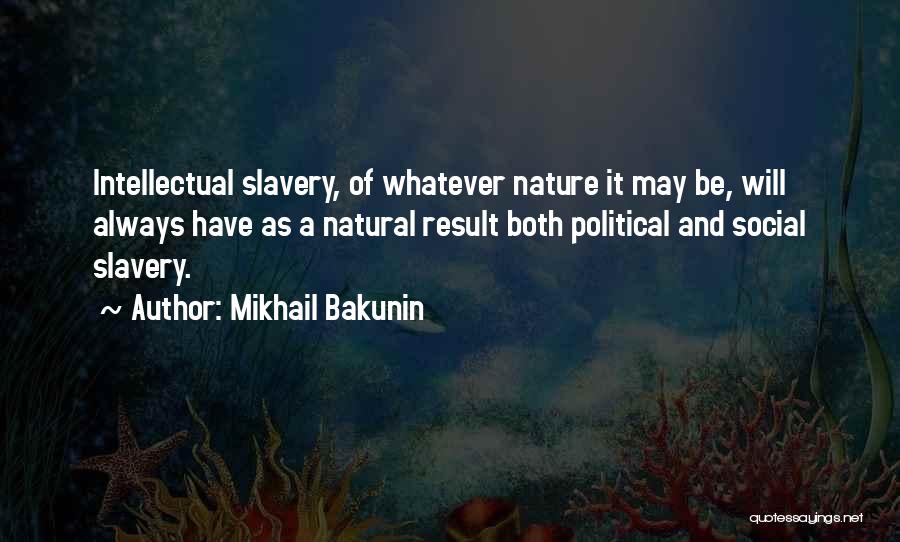 Mikhail Bakunin Quotes: Intellectual Slavery, Of Whatever Nature It May Be, Will Always Have As A Natural Result Both Political And Social Slavery.