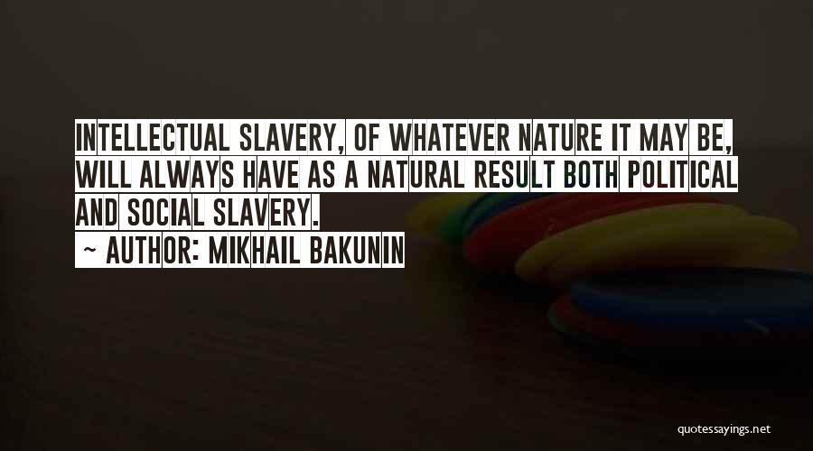 Mikhail Bakunin Quotes: Intellectual Slavery, Of Whatever Nature It May Be, Will Always Have As A Natural Result Both Political And Social Slavery.
