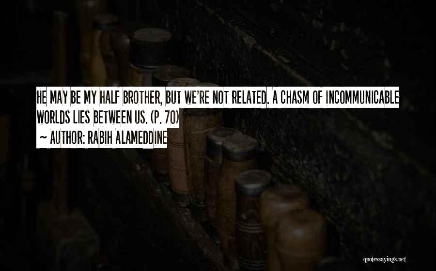Rabih Alameddine Quotes: He May Be My Half Brother, But We're Not Related. A Chasm Of Incommunicable Worlds Lies Between Us. (p. 70)