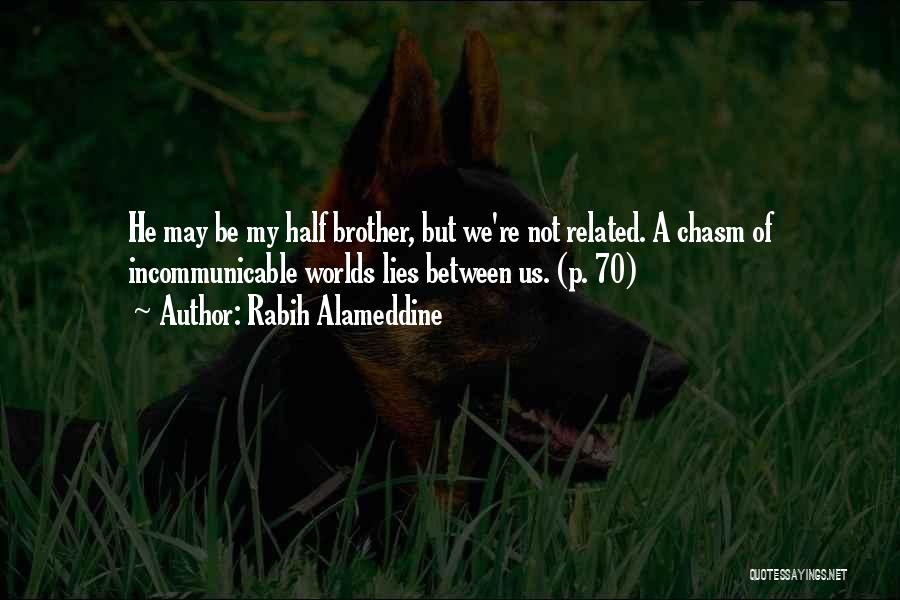 Rabih Alameddine Quotes: He May Be My Half Brother, But We're Not Related. A Chasm Of Incommunicable Worlds Lies Between Us. (p. 70)