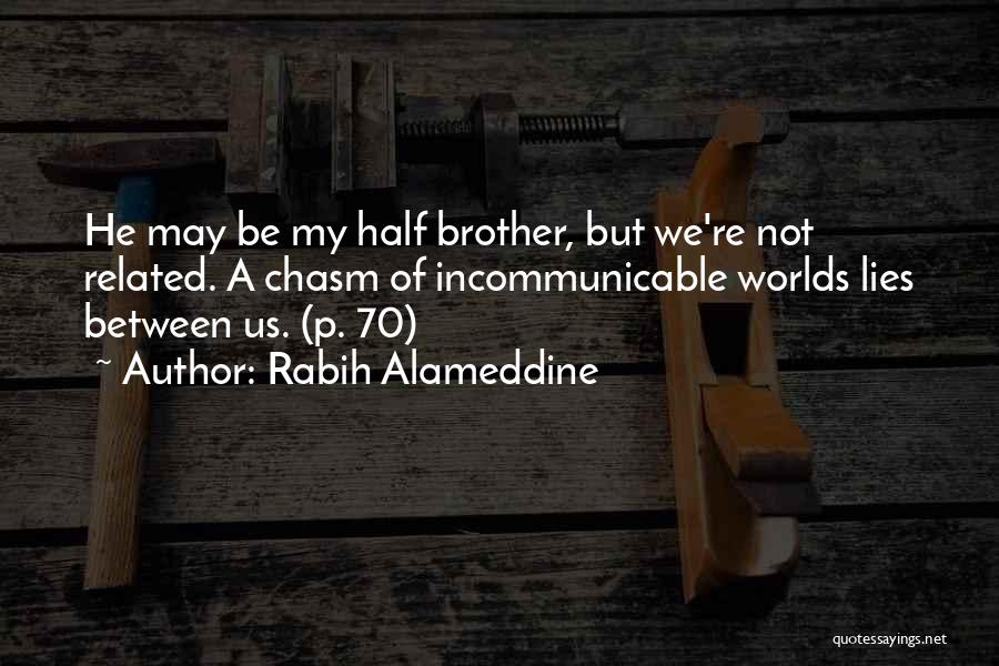 Rabih Alameddine Quotes: He May Be My Half Brother, But We're Not Related. A Chasm Of Incommunicable Worlds Lies Between Us. (p. 70)