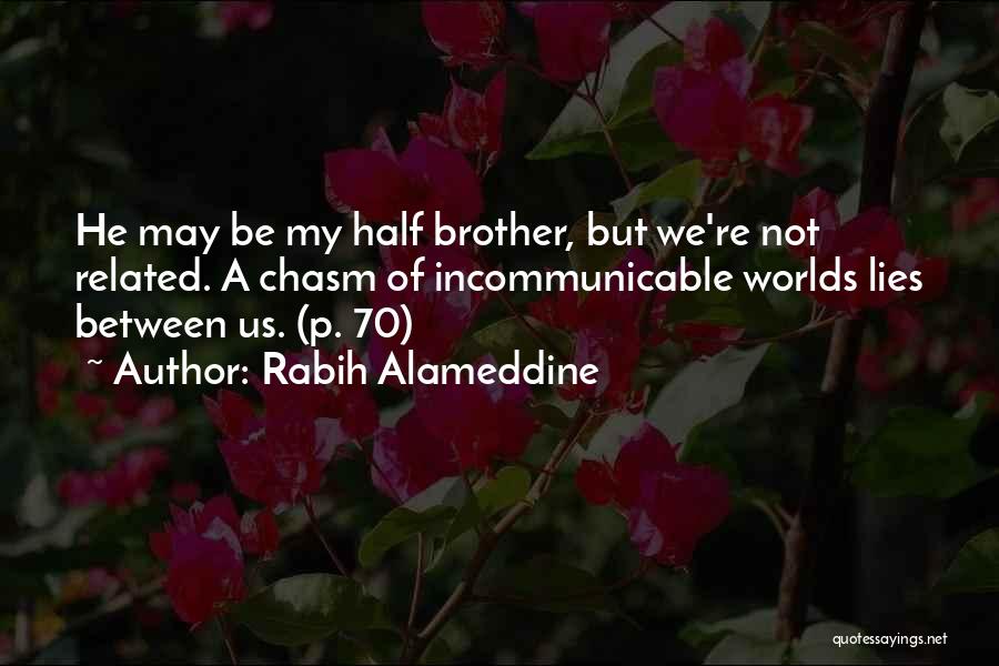 Rabih Alameddine Quotes: He May Be My Half Brother, But We're Not Related. A Chasm Of Incommunicable Worlds Lies Between Us. (p. 70)
