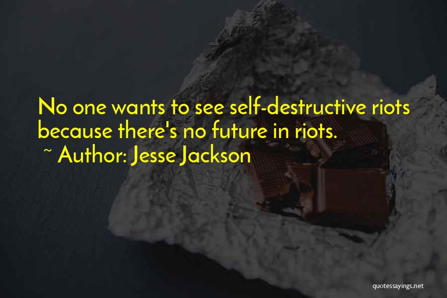 Jesse Jackson Quotes: No One Wants To See Self-destructive Riots Because There's No Future In Riots.