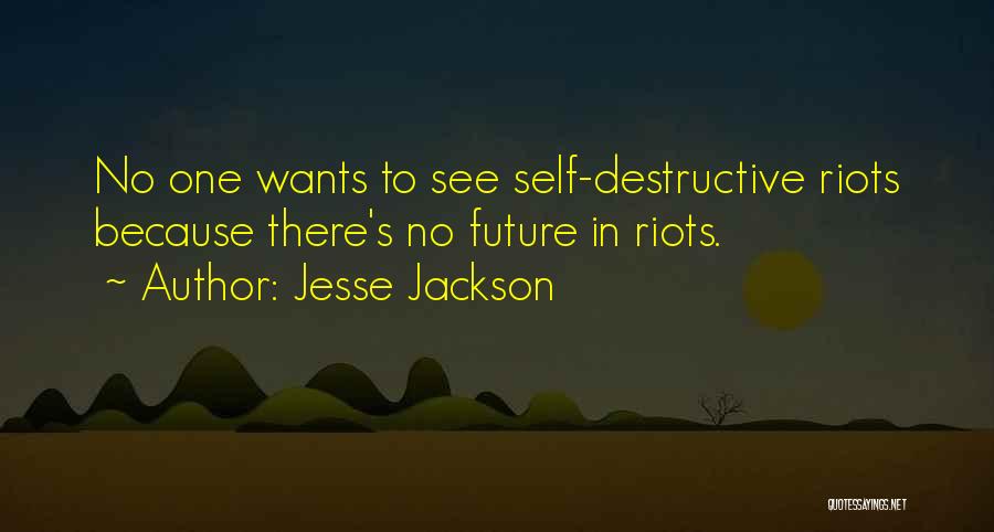 Jesse Jackson Quotes: No One Wants To See Self-destructive Riots Because There's No Future In Riots.