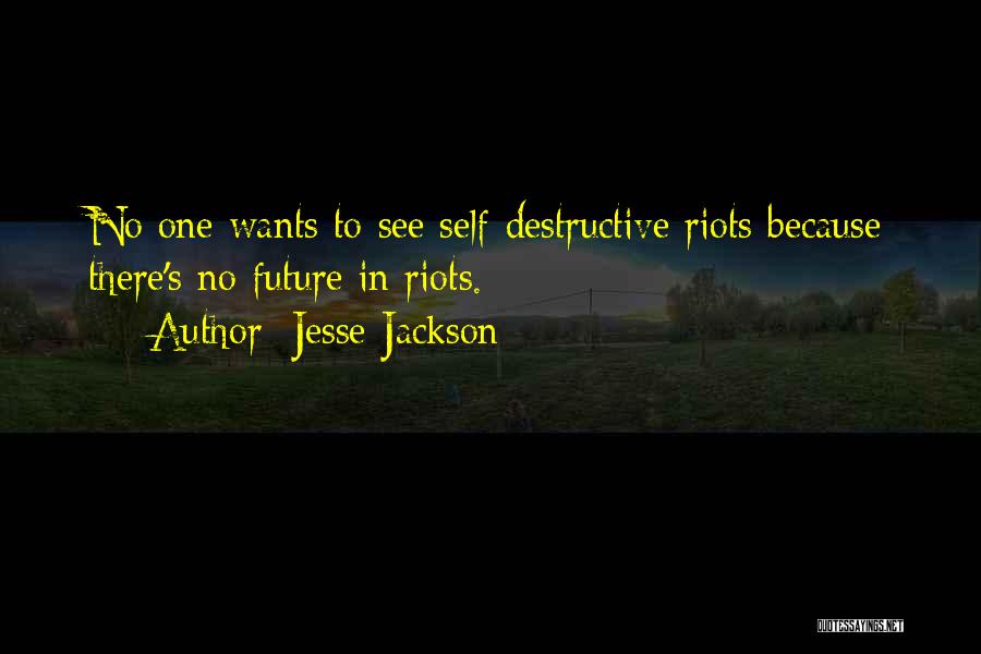 Jesse Jackson Quotes: No One Wants To See Self-destructive Riots Because There's No Future In Riots.