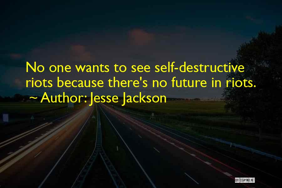 Jesse Jackson Quotes: No One Wants To See Self-destructive Riots Because There's No Future In Riots.