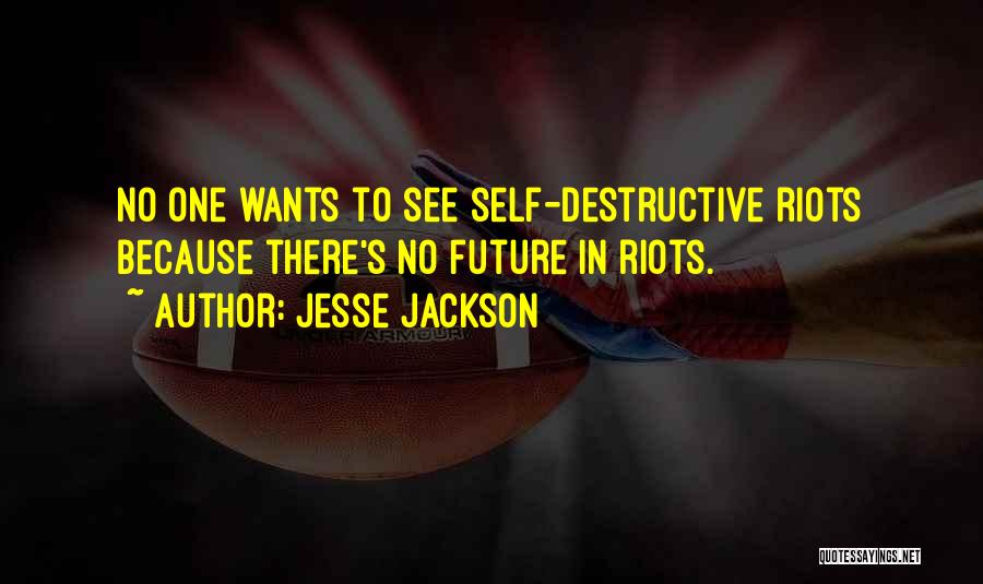 Jesse Jackson Quotes: No One Wants To See Self-destructive Riots Because There's No Future In Riots.