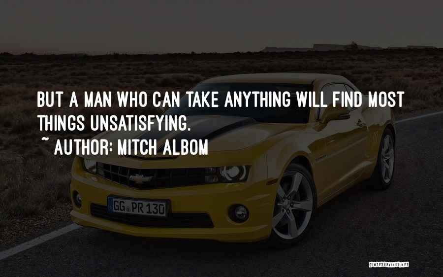 Mitch Albom Quotes: But A Man Who Can Take Anything Will Find Most Things Unsatisfying.