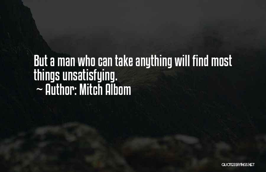 Mitch Albom Quotes: But A Man Who Can Take Anything Will Find Most Things Unsatisfying.