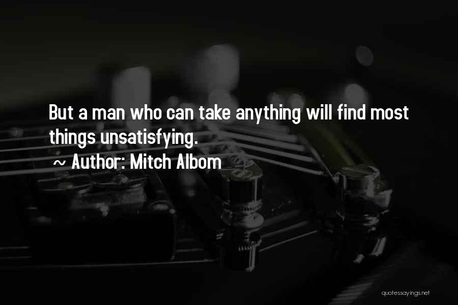 Mitch Albom Quotes: But A Man Who Can Take Anything Will Find Most Things Unsatisfying.