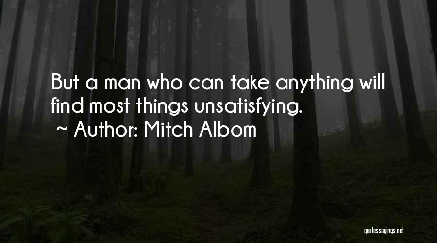 Mitch Albom Quotes: But A Man Who Can Take Anything Will Find Most Things Unsatisfying.