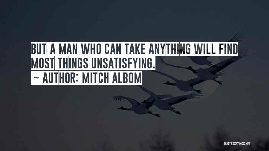 Mitch Albom Quotes: But A Man Who Can Take Anything Will Find Most Things Unsatisfying.