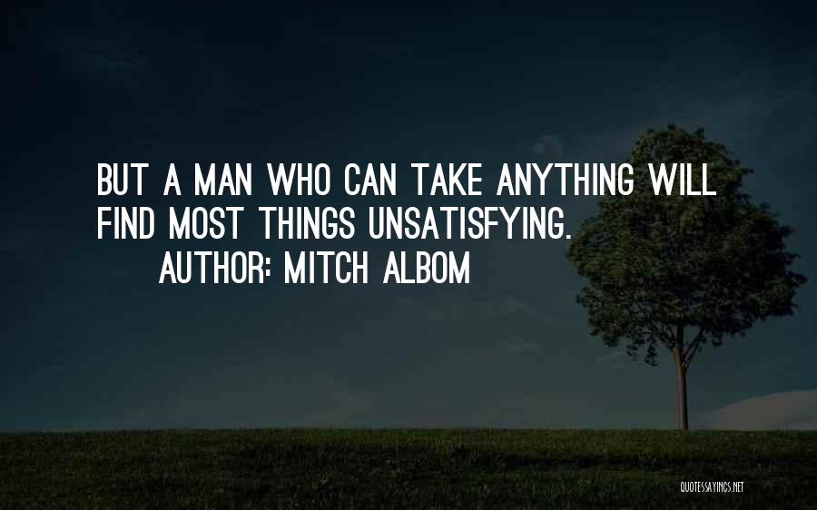 Mitch Albom Quotes: But A Man Who Can Take Anything Will Find Most Things Unsatisfying.