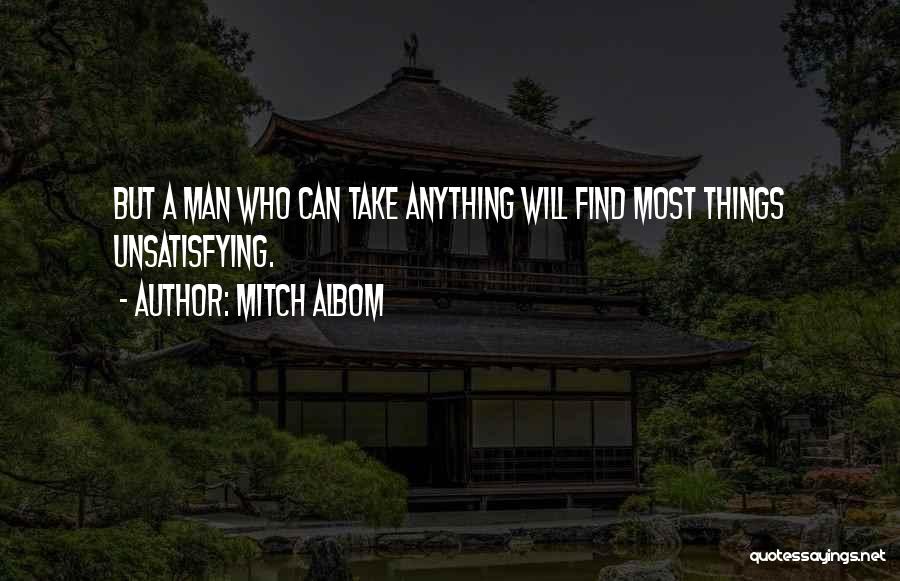 Mitch Albom Quotes: But A Man Who Can Take Anything Will Find Most Things Unsatisfying.