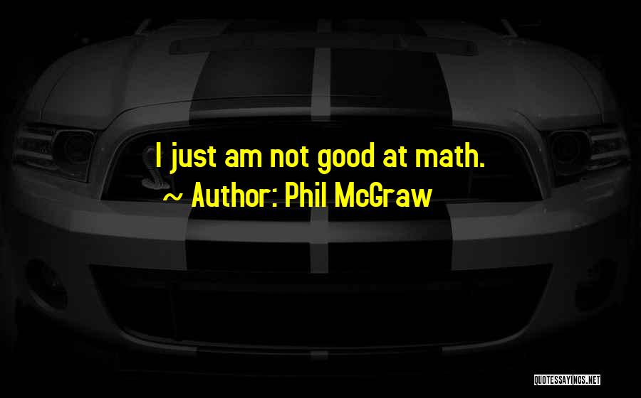 Phil McGraw Quotes: I Just Am Not Good At Math.