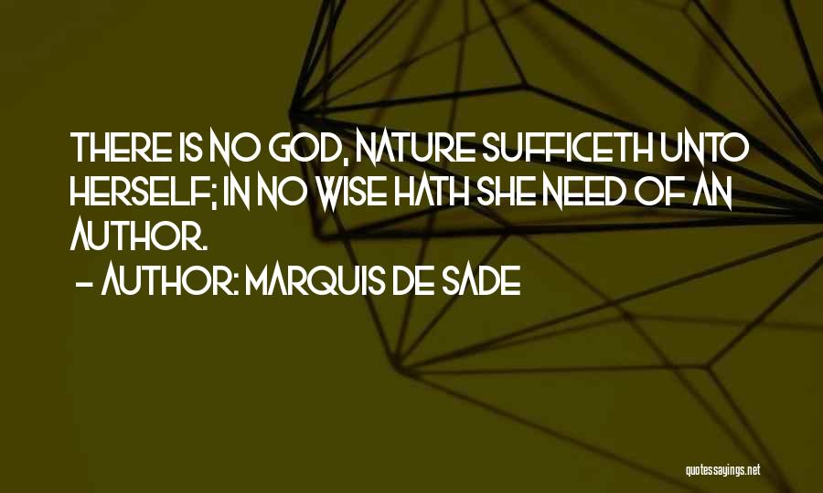 Marquis De Sade Quotes: There Is No God, Nature Sufficeth Unto Herself; In No Wise Hath She Need Of An Author.