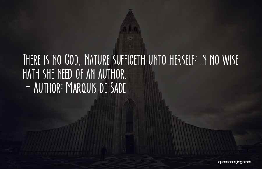 Marquis De Sade Quotes: There Is No God, Nature Sufficeth Unto Herself; In No Wise Hath She Need Of An Author.