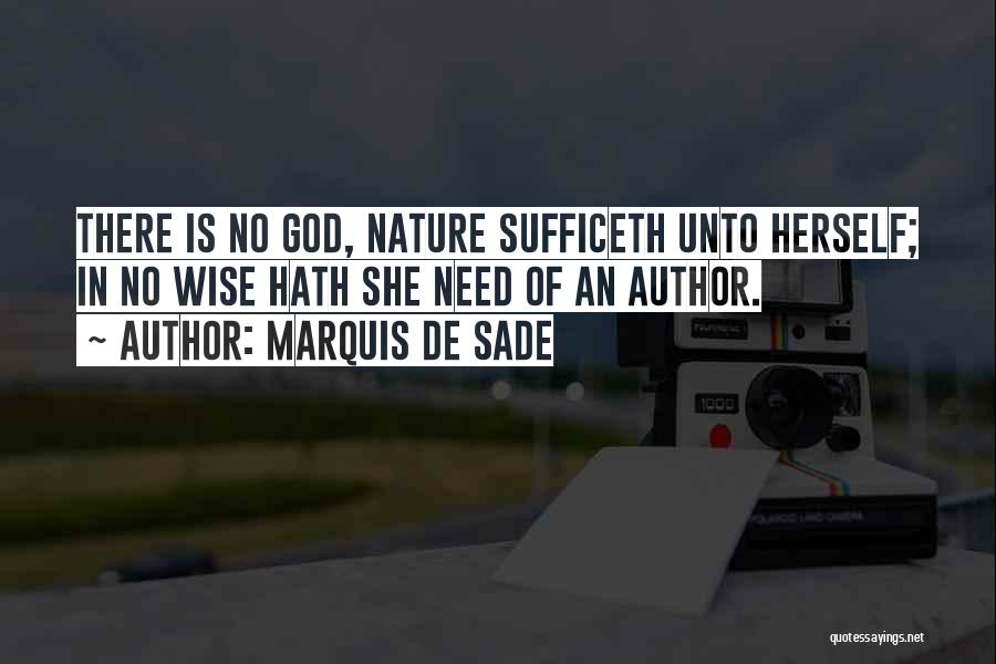 Marquis De Sade Quotes: There Is No God, Nature Sufficeth Unto Herself; In No Wise Hath She Need Of An Author.