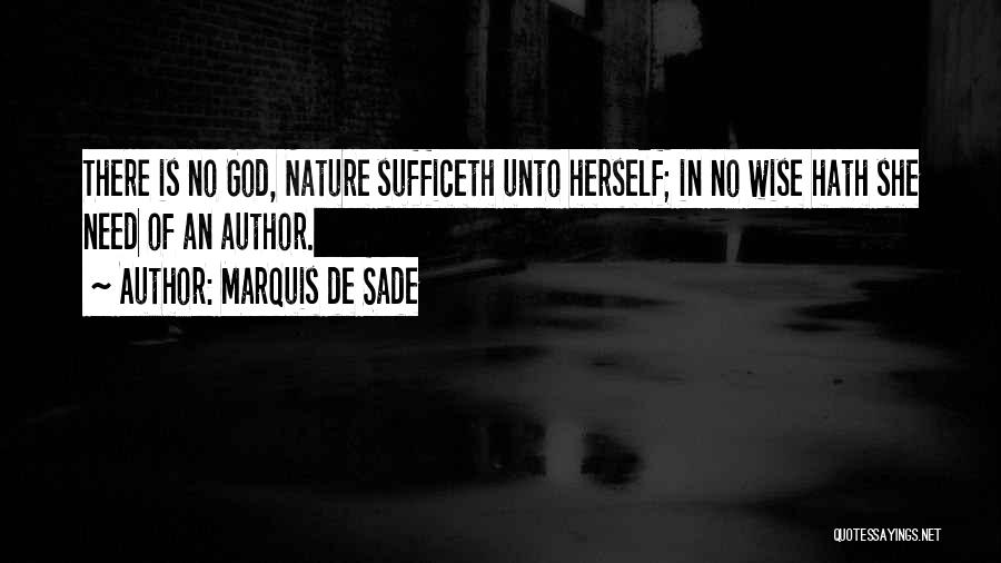 Marquis De Sade Quotes: There Is No God, Nature Sufficeth Unto Herself; In No Wise Hath She Need Of An Author.