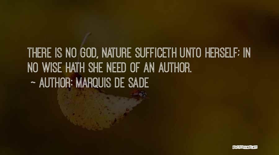 Marquis De Sade Quotes: There Is No God, Nature Sufficeth Unto Herself; In No Wise Hath She Need Of An Author.