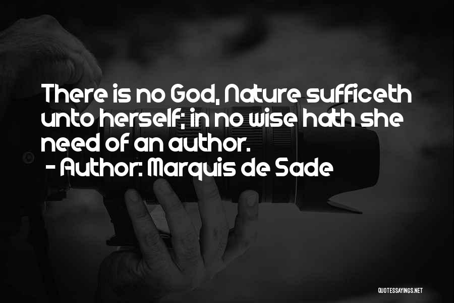 Marquis De Sade Quotes: There Is No God, Nature Sufficeth Unto Herself; In No Wise Hath She Need Of An Author.