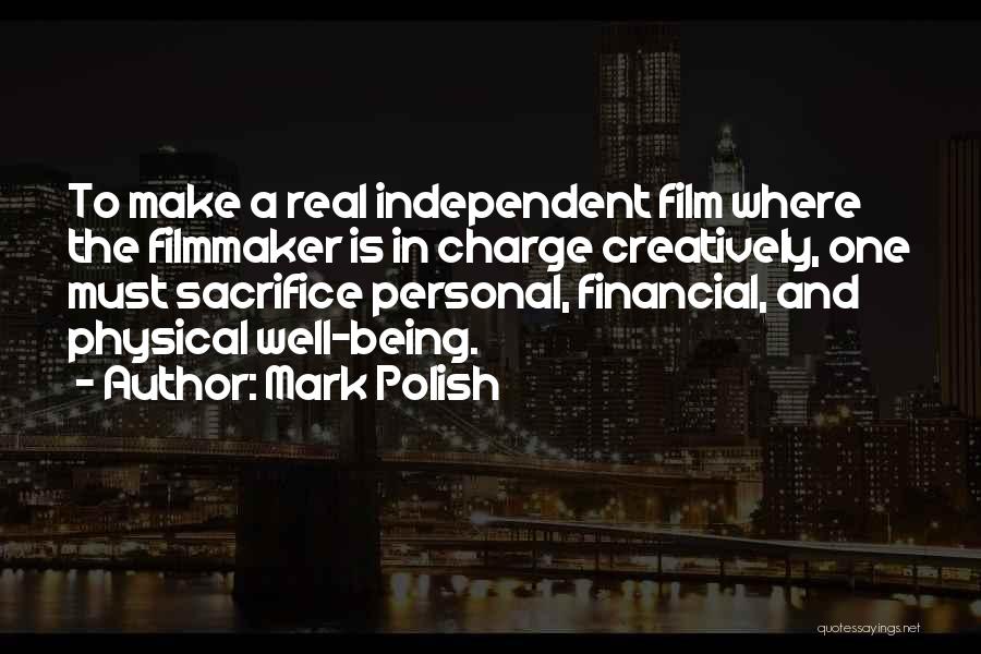 Mark Polish Quotes: To Make A Real Independent Film Where The Filmmaker Is In Charge Creatively, One Must Sacrifice Personal, Financial, And Physical