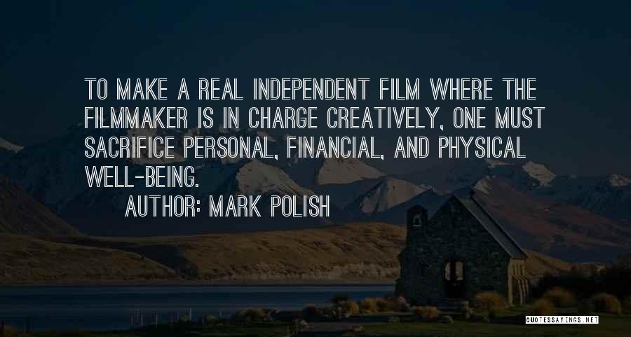 Mark Polish Quotes: To Make A Real Independent Film Where The Filmmaker Is In Charge Creatively, One Must Sacrifice Personal, Financial, And Physical