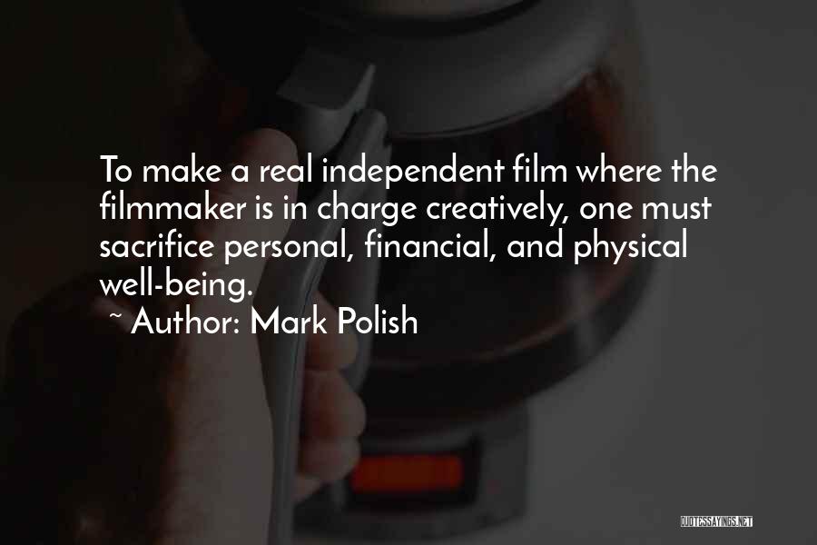 Mark Polish Quotes: To Make A Real Independent Film Where The Filmmaker Is In Charge Creatively, One Must Sacrifice Personal, Financial, And Physical