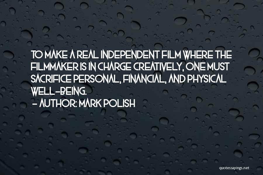 Mark Polish Quotes: To Make A Real Independent Film Where The Filmmaker Is In Charge Creatively, One Must Sacrifice Personal, Financial, And Physical