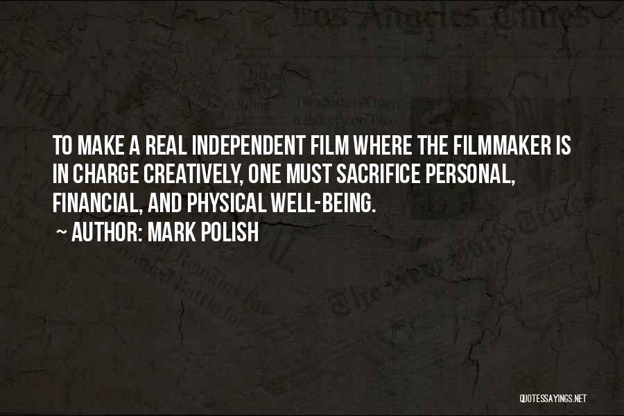 Mark Polish Quotes: To Make A Real Independent Film Where The Filmmaker Is In Charge Creatively, One Must Sacrifice Personal, Financial, And Physical