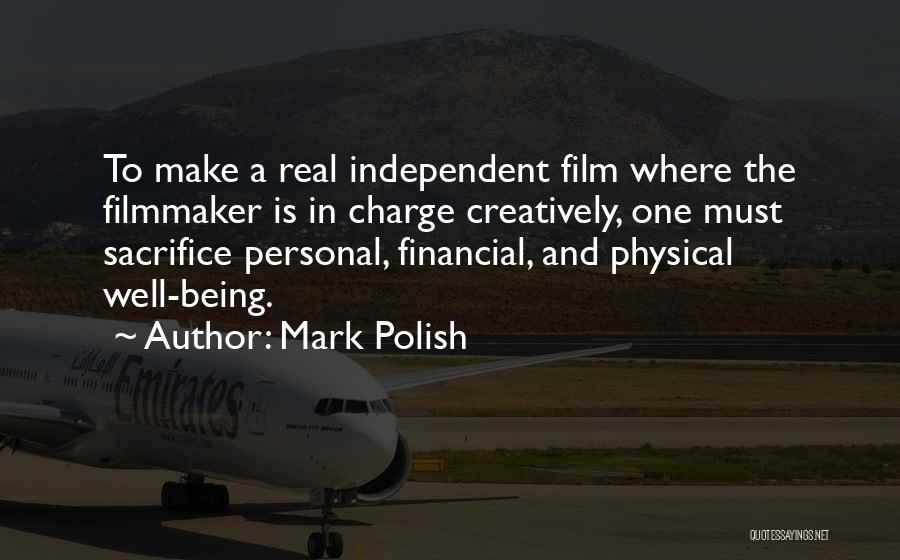 Mark Polish Quotes: To Make A Real Independent Film Where The Filmmaker Is In Charge Creatively, One Must Sacrifice Personal, Financial, And Physical