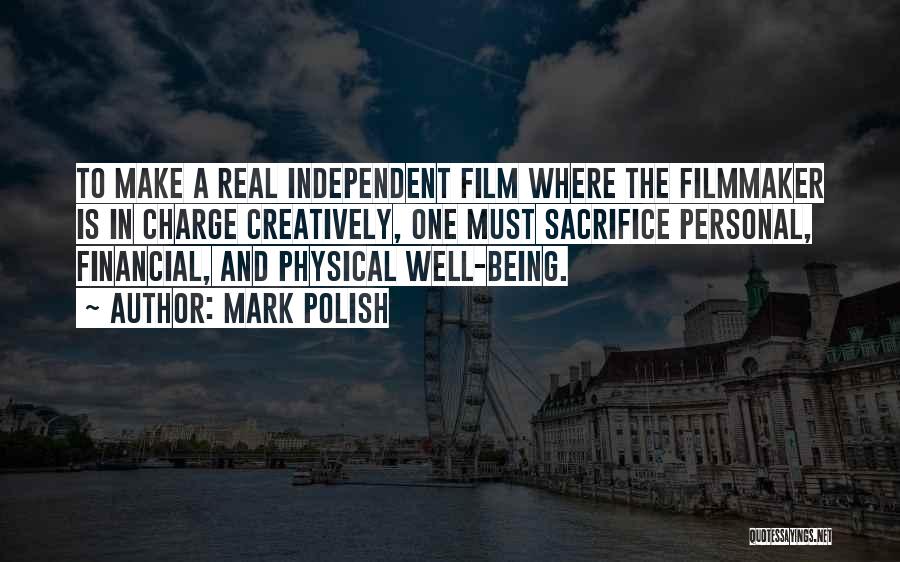 Mark Polish Quotes: To Make A Real Independent Film Where The Filmmaker Is In Charge Creatively, One Must Sacrifice Personal, Financial, And Physical