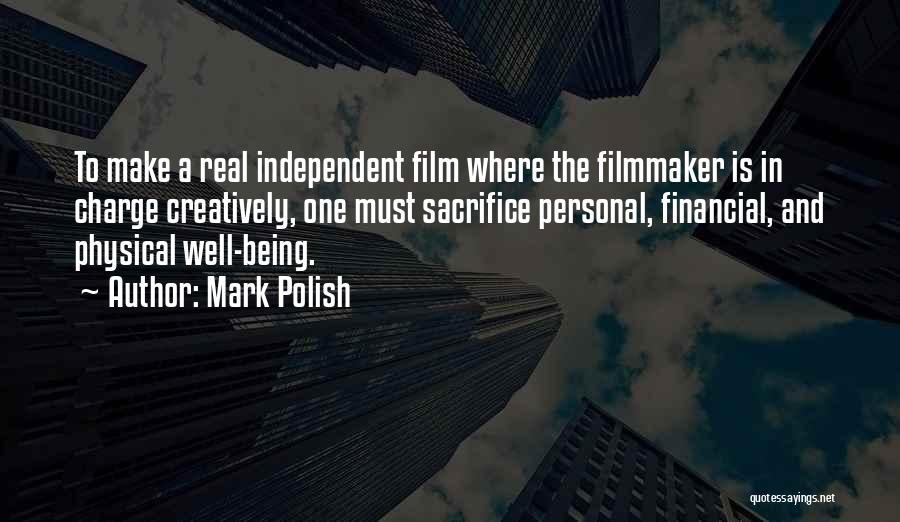 Mark Polish Quotes: To Make A Real Independent Film Where The Filmmaker Is In Charge Creatively, One Must Sacrifice Personal, Financial, And Physical