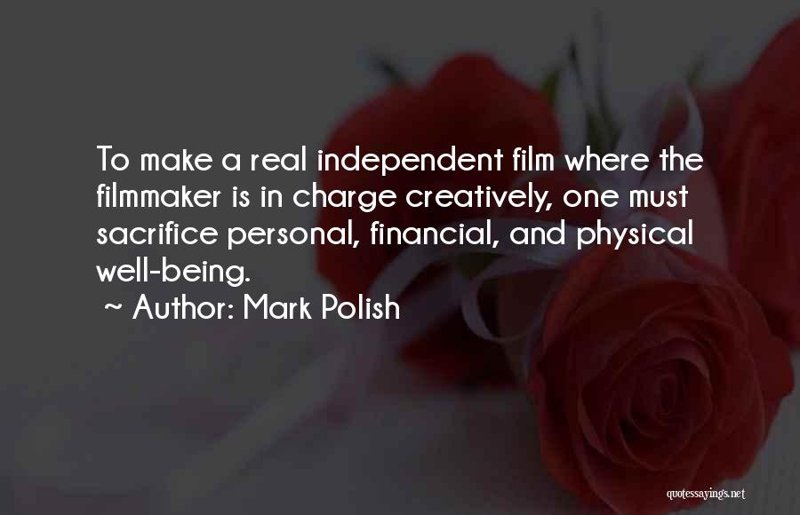 Mark Polish Quotes: To Make A Real Independent Film Where The Filmmaker Is In Charge Creatively, One Must Sacrifice Personal, Financial, And Physical