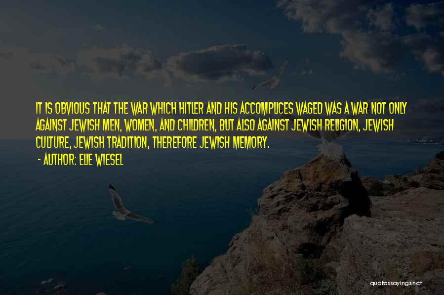 Elie Wiesel Quotes: It Is Obvious That The War Which Hitler And His Accomplices Waged Was A War Not Only Against Jewish Men,