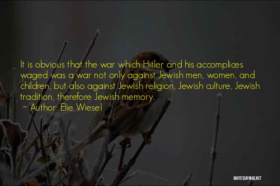 Elie Wiesel Quotes: It Is Obvious That The War Which Hitler And His Accomplices Waged Was A War Not Only Against Jewish Men,