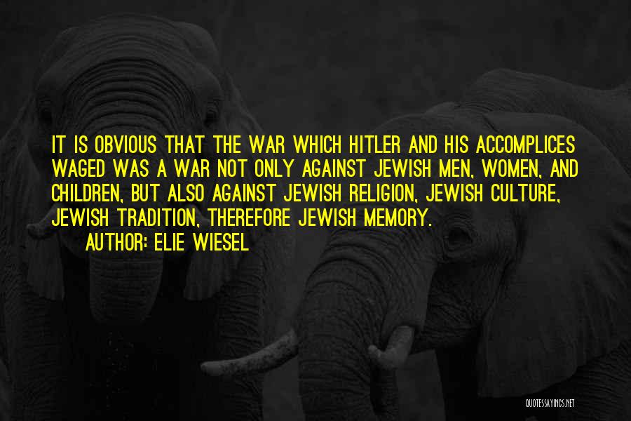 Elie Wiesel Quotes: It Is Obvious That The War Which Hitler And His Accomplices Waged Was A War Not Only Against Jewish Men,