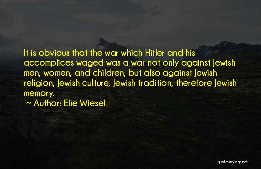 Elie Wiesel Quotes: It Is Obvious That The War Which Hitler And His Accomplices Waged Was A War Not Only Against Jewish Men,