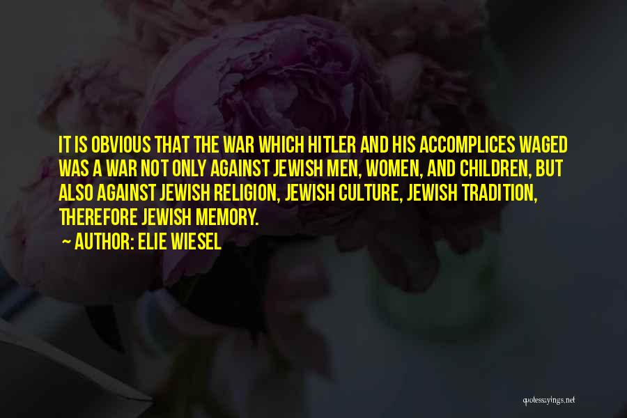 Elie Wiesel Quotes: It Is Obvious That The War Which Hitler And His Accomplices Waged Was A War Not Only Against Jewish Men,