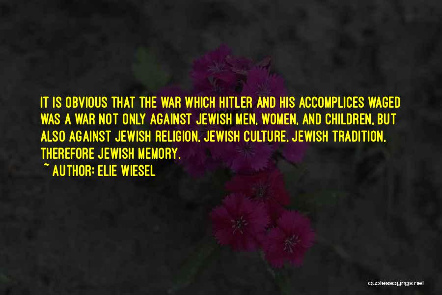 Elie Wiesel Quotes: It Is Obvious That The War Which Hitler And His Accomplices Waged Was A War Not Only Against Jewish Men,