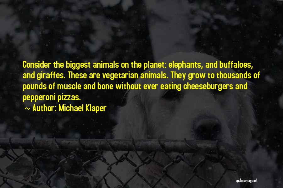 Michael Klaper Quotes: Consider The Biggest Animals On The Planet: Elephants, And Buffaloes, And Giraffes. These Are Vegetarian Animals. They Grow To Thousands