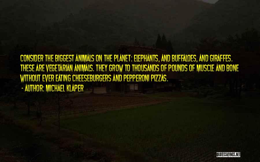 Michael Klaper Quotes: Consider The Biggest Animals On The Planet: Elephants, And Buffaloes, And Giraffes. These Are Vegetarian Animals. They Grow To Thousands