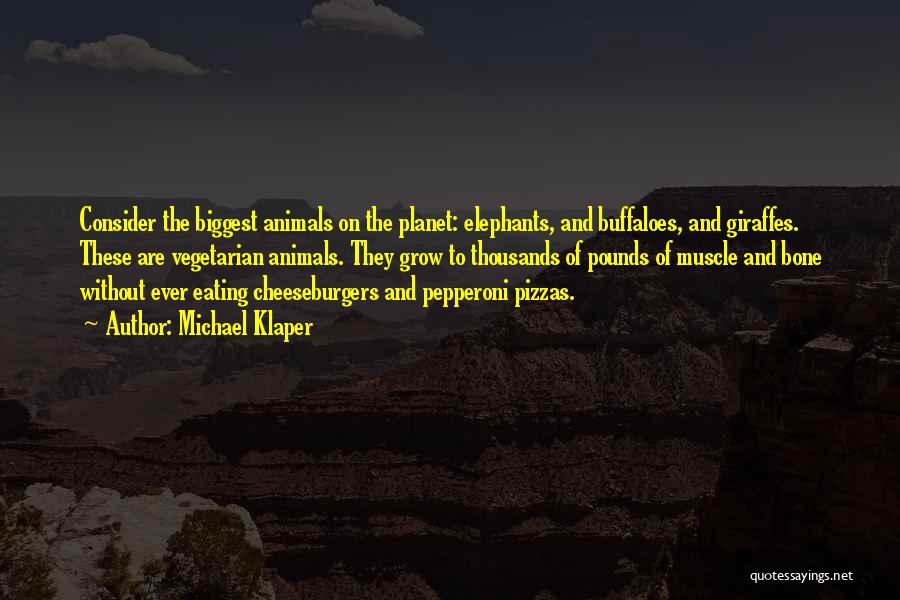 Michael Klaper Quotes: Consider The Biggest Animals On The Planet: Elephants, And Buffaloes, And Giraffes. These Are Vegetarian Animals. They Grow To Thousands